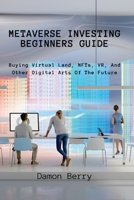 Metaverse Investing Beginners Guide: Buying Virtual Land, NFTs, VR, And Other Digital Arts Of The Future 8396392625 Book Cover