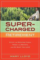 Supercharged Retirement: Ditch the Rocking Chair, Trash the Remote, and Do What You Love 0979831989 Book Cover