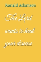 The Lord wants to heal your disease B0FFZVTWZQ Book Cover