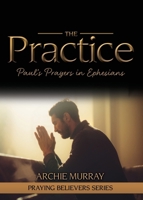 The Practice: Paul's Prayers in Ephesians (Praying Believers) 1486622178 Book Cover
