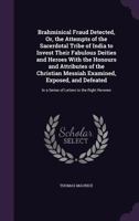 Brahminical Fraud Detected, Or, the Attempts of the Sacerdotal Tribe of India to Invest Their Fabulous Deities and Heroes with the Honours and ... In a Series of Letters to the Right Reveren 1357861176 Book Cover