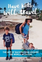Have kids, will travel: The Art of Backpacking Around the World with Kids 1925049345 Book Cover