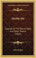 Marble Isle: Legends Of The Round Table, And Other Poems 1165484102 Book Cover