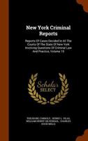 New York Criminal Reports: Reports of Cases Decided in All the Courts of the State of New York Involving Questions of Criminal Law and Practice, Volume 19 1345010427 Book Cover