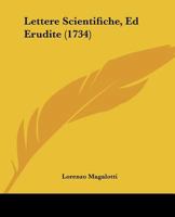 Lettere Scientifiche, Ed Erudite del Conte Lorenzo Magalotti, Gentiluomo Trattenuto ...... 1274984491 Book Cover