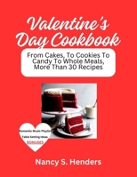 Valentine's Day Cookbook: From Cakes, To Cookies To Candy To Whole Meals, More Than 30 Recipes B0CSDYR4NR Book Cover