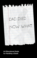 Dad Died Now What: An Educational Guide for Handling the Death of a Parent B0BZFGFNLR Book Cover