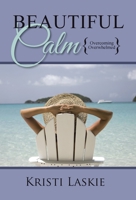Beautiful Calm: {Overcoming Overwhelmed} 1664280774 Book Cover