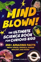 Mind Blown! The Ultimate Science Book for Curious Kids: 250+ Amazing Facts About Space, Animals, Human Biology, and More! 1400353025 Book Cover