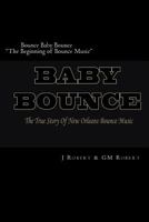 Bounce Baby Bounce the Beginning of Bounce Music: The Beginning of New Orleans Bounce Music & Bounce Artists 1530219213 Book Cover