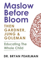 Maslow Before Bloom: Then Gardner, Jung & Goleman: Educating The Whole Child With Needs, Strengths, Meaning & Emotional Intelligence B0FF35XLYF Book Cover