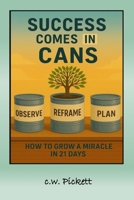Success comes in Cans: How to Grow a Miracle in 21 days 1732235562 Book Cover