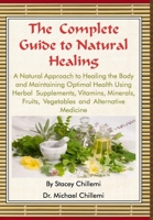 The Complete Guide to Natural Healing: A Natural Approach to Healing the Body and Maintaining Optimal Health Using Herbal Supplements, Vitamins, Minerals, Fruits, Vegetables and Alternative Medicine 1329520246 Book Cover