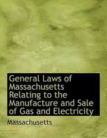 General Laws of Massachusetts Relating to the Manufacture and Sale of Gas and Electricity 0559779186 Book Cover