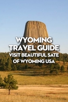 Wyoming Travel Guide: Visit Beautiful Sate of Wyoming USA B09TDPHHSZ Book Cover