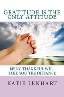 Gratitude is the Only Attitude: Being Thankful Will Take You the Distance 1484842316 Book Cover