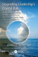 Upgrading Leadership's Crystal Ball: Five Reasons Why Forecasting Must Replace Predicting and How to Make the Strategic Change in Business and Public Policy 1466554037 Book Cover
