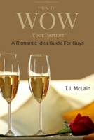 How to WOW Your Partner: A Romantic Idea Guide For Men 169119526X Book Cover
