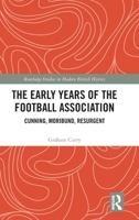 The Early Years of the Football Association: Cunning, Moribund, Resurgent (Routledge Studies in Modern British History) 1041320736 Book Cover