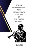 SCALES AND ARPEGGIOS WITH PROGRESSIVES EXERCISES BY JOSE PARDAL TRUMPET: NEW YORK B0CGKNSHNF Book Cover