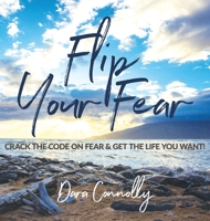 Flip Your Fear: Crack the Code on Fear & Get the Life You Want! 0998034665 Book Cover