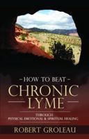 How to Beat Chronic Lyme: Through Physical, Emotional & Spiritual Healing 0997145803 Book Cover