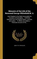 Memoirs of the Life of the Reverend George Whitefield M. A.: Late Chaplain to the Right Honourable the Countess of Huntingdon ... Faithfully Selected From His Original Papers, Journals, and Letters .. 1374435724 Book Cover