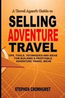 A Travel Agent's Guide to Selling Adventure Travel: Tips, Tools, Techniques and Ideas for Building a Profitable Adventure Travel Niche 172463545X Book Cover