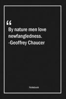 By nature, men love newfangledness. -Geoffrey Chaucer: Lined Gift Notebook With Unique Touch Journal Lined Premium 120 Pages nature Quotes 1661937314 Book Cover