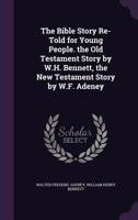 The Bible Story Re-Told for Young People. the Old Testament Story by W.H. Bennett, the New Testament Story by W.F. Adeney 1018374736 Book Cover