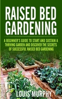 Raised Bed Gardening: A Beginner's Guide to Start and Sustain a Thriving Garden and discover the Secrets of Successful Raised Bed Gardening B08F719F44 Book Cover