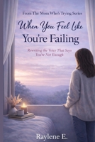 When You Feel Like You’re Failing: Rewriting the Voice That Says You’re Not Enough (The Mom Who’s Trying) B0GVFJGL9T Book Cover