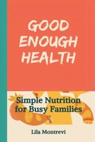 Good Enough Health: Simple Nutrition for Busy Families: Build healthier eating without perfection or diet culture 9377781477 Book Cover