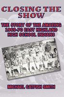 Closing the Show:The story of the amazing 1969-70 East Highland High School Indians 1449004520 Book Cover