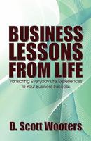 Business Lessons from Life: Translating Everyday Life Experiences to Your Business Success 1606106643 Book Cover