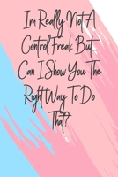 I'm Really Not A Control Freak But... Can I Show You The Right Way To Do That?: 6 X 9 Blank Lined Coworker Gag Gift Funny Office Notebook Journal 1671198328 Book Cover