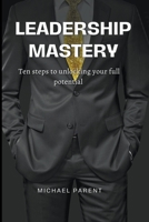 Leadership Mastery: ten steps to unlock your full potential B0CDZWHWHC Book Cover