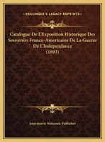 Catalogue De L'Exposition Historique Des Souvenirs Franco-Americains De La Guerre De L'Independance (1893) 1167501950 Book Cover