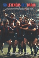 50 Leyendas del Barça: Anécdotas, curiosidades y momentos épicos de los futbolistas más legendarios del Fútbol Club Barcelona (Spanish Edition) B0G7HGLVG5 Book Cover