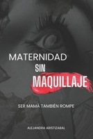 MATERNIDAD SIN MAQUILLAJE: SER MAMÁ TAMBIÉN ROMPE (Spanish Edition) B0H195JK24 Book Cover