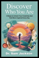 DISCOVER WHO YOU ARE: 4 Steps to Unlock Your Creativity And Feel More Inspired Every Day (Take Good Care of Your Health—Because Health is Wealth) B0FR4ZCSR4 Book Cover
