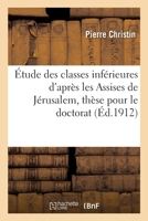 Étude Des Classes Inférieures d'Après Les Assises de Jérusalem, Thèse Pour Le Doctorat 2013064896 Book Cover