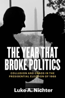 The Year That Broke Politics: Collusion and Chaos in the Presidential Election of 1968 0300254393 Book Cover