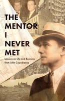 The Mentor I Never Met: Lessons on Life and Business from John Capobianco 0996687467 Book Cover