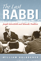 The Last Rabbi: Joseph Soloveitchik and Talmudic Tradition 025302224X Book Cover