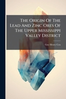 The Origin of the Lead and Zinc Ores of the Upper Mississippi Valley District 1276329784 Book Cover
