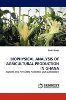 BIOPHYSICAL ANALYSIS OF AGRICULTURAL PRODUCTION IN GHANA: HISTORY AND POTENTIAL FOR FOOD SELF-SUFFICIENCY 3838339002 Book Cover