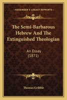 The Semi-Barbarous Hebrew And The Extinguished Theologian: An Essay 1437168299 Book Cover