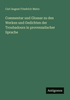 Commentar und Glossar zu den Werken und Gedichten der Troubadours in provenzalischer Sprache (German Edition) 3386402763 Book Cover