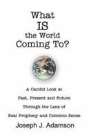 What Is the World Coming To?: A Candid Look at Past, Present and Future Through the Lens of Real Prophecy and Common Sense 059531998X Book Cover